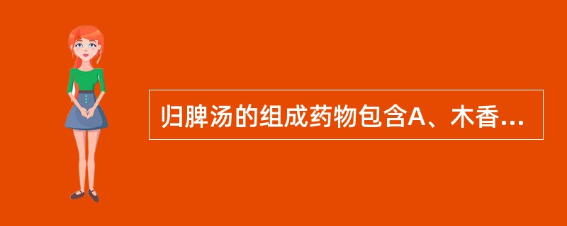 归脾汤的组成药物包含A、木香B、阿胶C、地黄D、芍药E、川芎