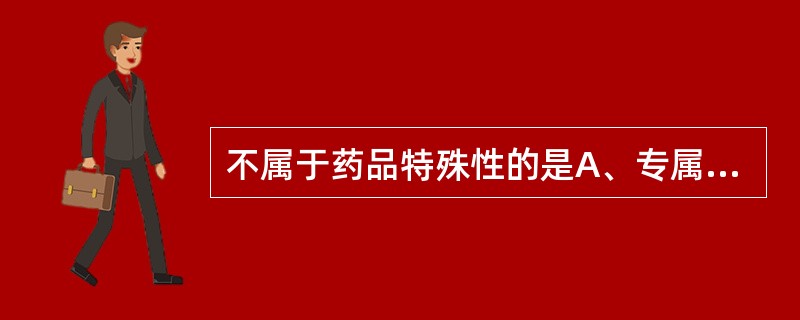 不属于药品特殊性的是A、专属性B、两重性C、限时性D、社会责任性E、市场性 -