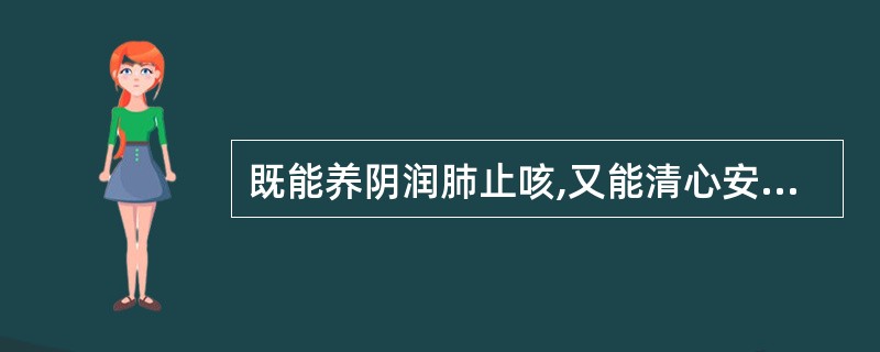 既能养阴润肺止咳,又能清心安神的药物是( )A、天冬B、丹参C、百合D、柏子仁E