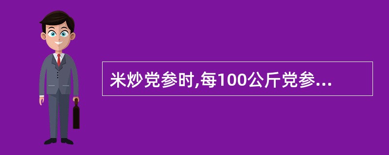 米炒党参时,每100公斤党参用米( )。A、5公斤B、10公斤C、15公斤D、2