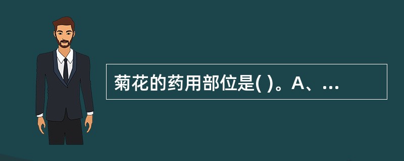 菊花的药用部位是( )。A、干燥花B、干燥的头状花序C、干燥的花蕾D、干燥柱头E