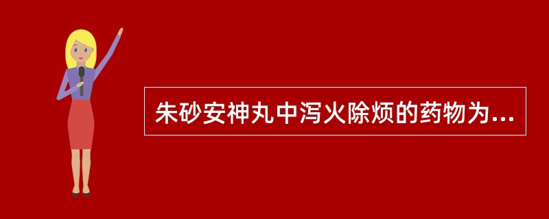 朱砂安神丸中泻火除烦的药物为A、栀子B、黄连C、竹叶D、石膏E、知母