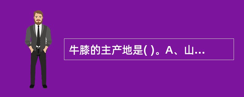 牛膝的主产地是( )。A、山东B、河南C、陕西D、湖北E、四川