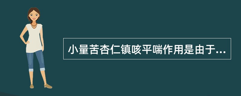 小量苦杏仁镇咳平喘作用是由于( )。A、苦杏仁苷直接抑制咳嗽中枢B、分解出的氢氰