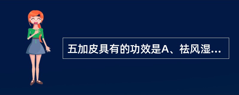 五加皮具有的功效是A、祛风湿,清退虚热B、祛风通络,燥湿止痒C、祛风湿,强筋骨,