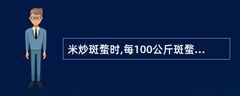 米炒斑蝥时,每100公斤斑蝥用米( )。A、5公斤B、10公斤C、15公斤D、2