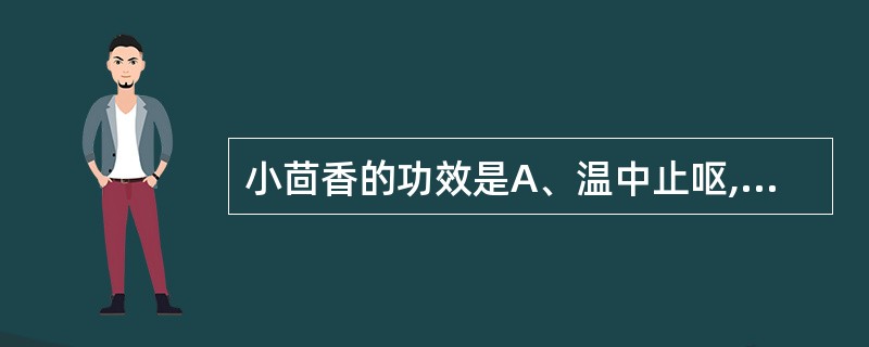 小茴香的功效是A、温中止呕,助阳止泻B、补火助阳,散寒止痛C、温肺化饮,温中散寒