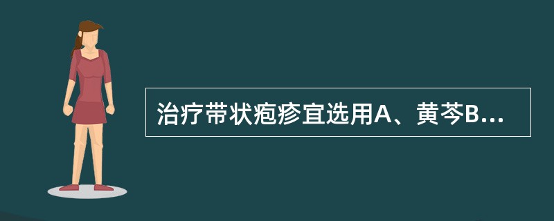 治疗带状疱疹宜选用A、黄芩B、苦参C、黄柏D、龙胆草E、黄连