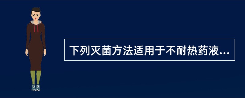 下列灭菌方法适用于不耐热药液的灭菌方法是A、干热灭菌法B、滤过除菌法C、紫外线灭