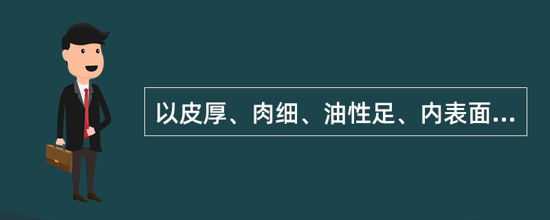 以皮厚、肉细、油性足、内表面紫棕色具有发亮结晶物、香气浓者为佳的中药材是( )。