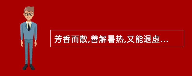 芳香而散,善解暑热,又能退虚热,除骨蒸的药物是( )A、胡黄连B、银柴胡C、野菊