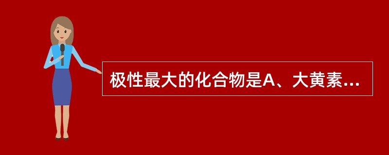 极性最大的化合物是A、大黄素B、大黄酸C、大黄素甲醚D、芦荟大黄素E、大黄素葡萄