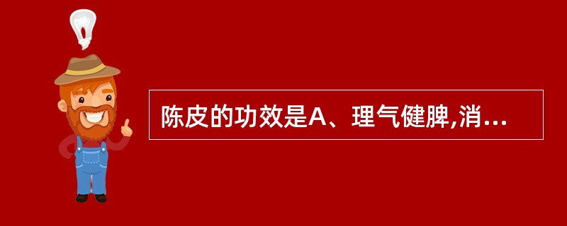 陈皮的功效是A、理气健脾,消食化积B、理气健脾,燥湿化痰C、理气宽胸,散寒调中D