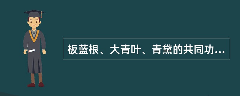 板蓝根、大青叶、青黛的共同功效是( )。A、清热解毒,燥湿B、清热解毒,凉血C、