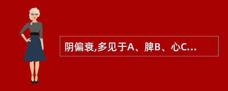 阴偏衰,多见于A、脾B、心C、肺D、肝E、肾