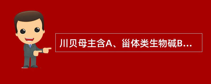 川贝母主含A、甾体类生物碱B、皂苷C、蒽醌类D、木脂素类E、环烯醚萜苷类