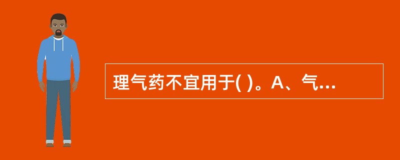 理气药不宜用于( )。A、气阴不足B、脾胃气滞C、肺气气滞D、肝气郁滞E、气逆气