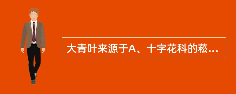 大青叶来源于A、十字花科的菘蓝B、豆科的槐蓝C、蓼科的蓼蓝D、马鞭草科的路边青E