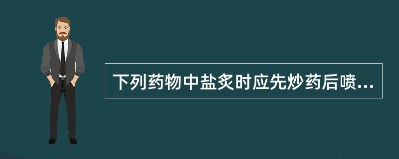 下列药物中盐炙时应先炒药后喷盐水的是:A、葫芦巴B、车前子C、杜仲D、菟丝子E、