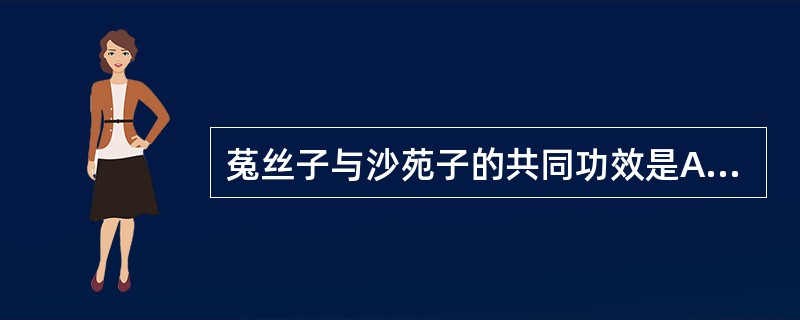 菟丝子与沙苑子的共同功效是A、止痛B、止泻C、止血D、止咳E、明目