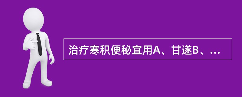 治疗寒积便秘宜用A、甘遂B、芫花C、大戟D、巴豆E、商陆