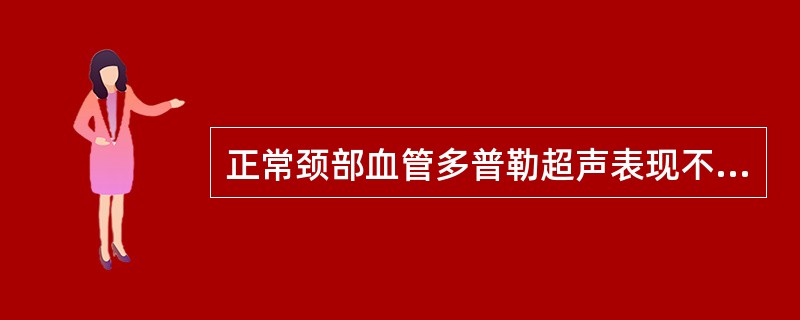 正常颈部血管多普勒超声表现不正确的是()。A、颈动脉血流呈湍流样充盈B、颈动脉血