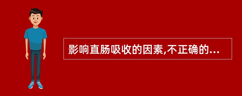 影响直肠吸收的因素,不正确的是A、脂溶性药物容易透过类脂质膜而被吸收B、药物是水