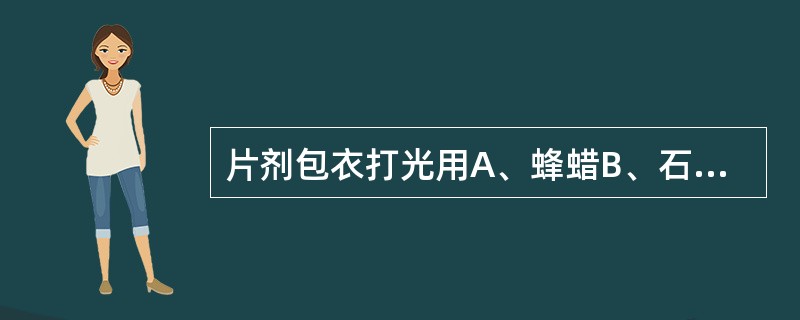 片剂包衣打光用A、蜂蜡B、石蜡C、虫蜡D、液状石蜡E、地蜡