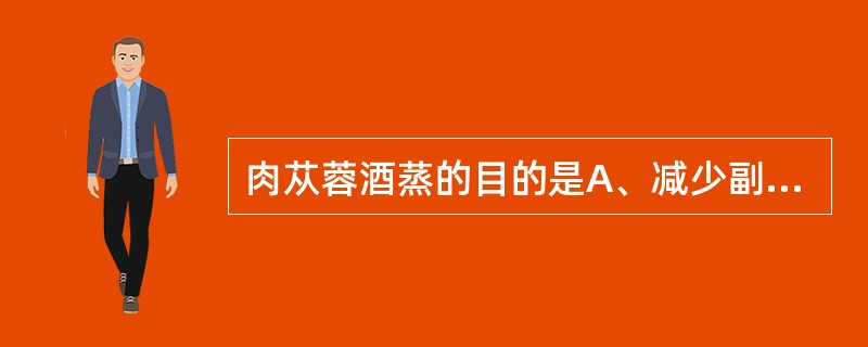 肉苁蓉酒蒸的目的是A、减少副作用B、降低毒性C、利于粉碎D、增强补肾助阳作用E、