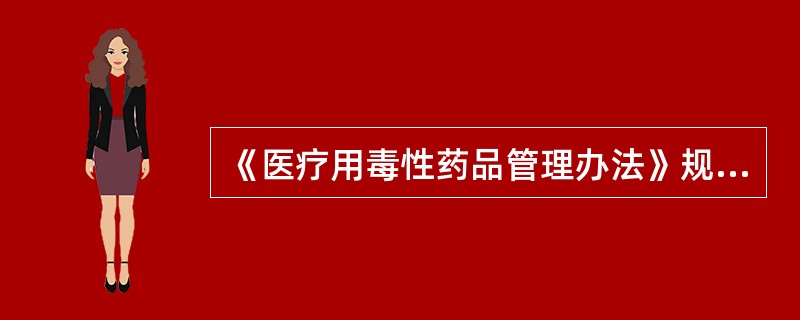 《医疗用毒性药品管理办法》规定,生产毒性药品必须严格执行生产工艺操作规程,在本单