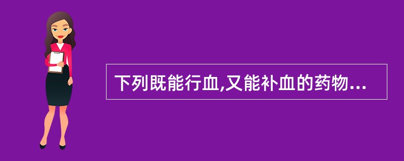 下列既能行血,又能补血的药物是A、川芎B、鸡血藤C、桃仁D、红花E、益母草 -