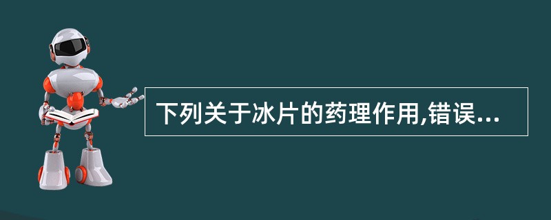 下列关于冰片的药理作用,错误的是A、兴奋中枢B、促进药物透皮吸收C、抗炎D、抑制