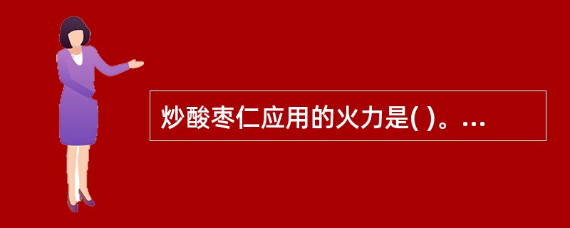 炒酸枣仁应用的火力是( )。A、武火B、中火C、文火D、微火E、文武火