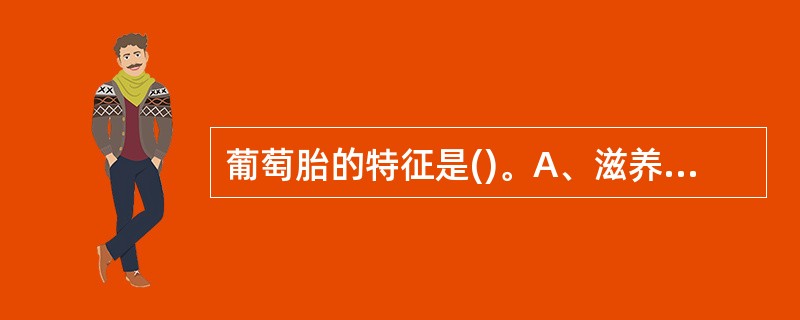 葡萄胎的特征是()。A、滋养层良性繁殖B、滋养层恶性繁殖C、滋养层浸润性繁殖D、