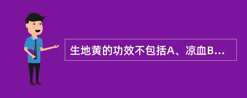 生地黄的功效不包括A、凉血B、生津C、养阴D、退虚火E、解毒