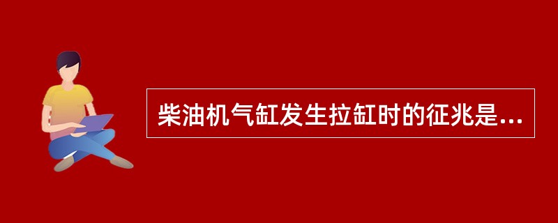 柴油机气缸发生拉缸时的征兆是( )。①排温升高,冒黑烟;②转速升高;③柴油机冷却