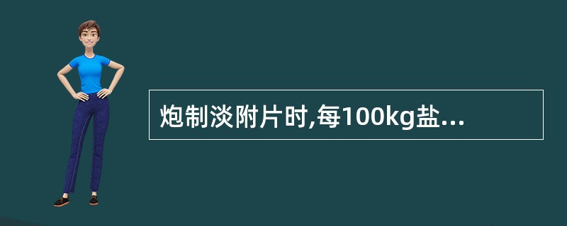 炮制淡附片时,每100kg盐附子需用甘草A、3kgB、5kgC、10kgD、15