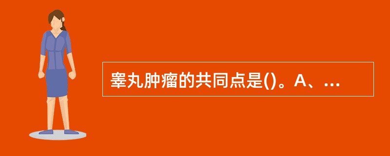 睾丸肿瘤的共同点是()。A、睾丸缩小,阴囊内见肿物,睾丸血流增加B、睾丸缩小,阴