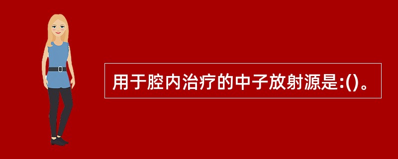 用于腔内治疗的中子放射源是:()。