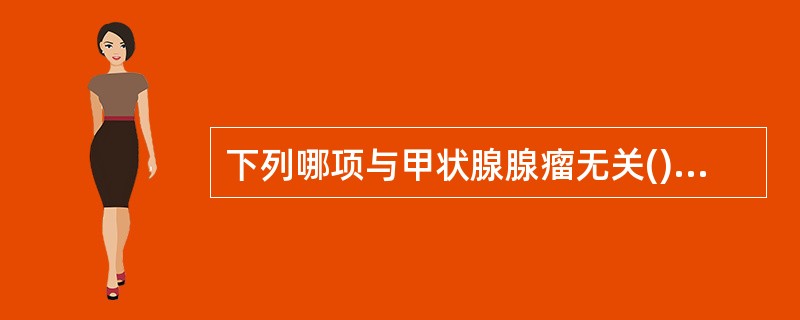 下列哪项与甲状腺腺瘤无关()。A、圆形或椭圆形肿物,边界光滑,有包膜,周围有晕征