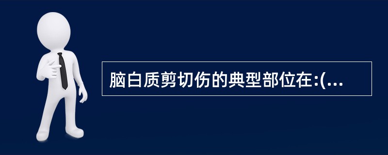 脑白质剪切伤的典型部位在:()。A、中央灰白质交界区B、周边灰白质交界区C、胼胝