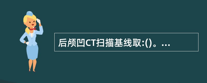 后颅凹CT扫描基线取:()。A、听眉线B、听眦线C、听眶线D、听眶线10°E、听