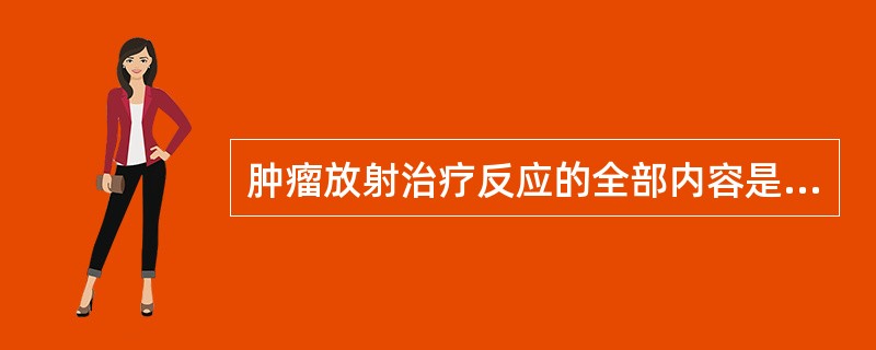 肿瘤放射治疗反应的全部内容是:()。