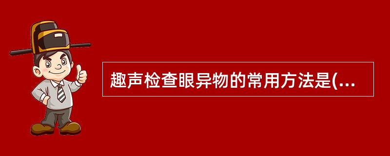 趣声检查眼异物的常用方法是()。A、眼睑外直接扫查法B、间接扫查法C、窗试验法,