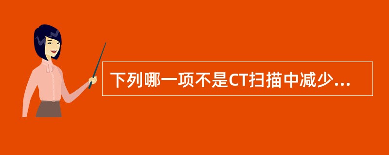 下列哪一项不是CT扫描中减少伪影的方法:()。A、增加取样频率B、延长扫描时间C