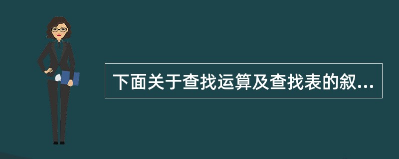 下面关于查找运算及查找表的叙述,错误的是(26)。