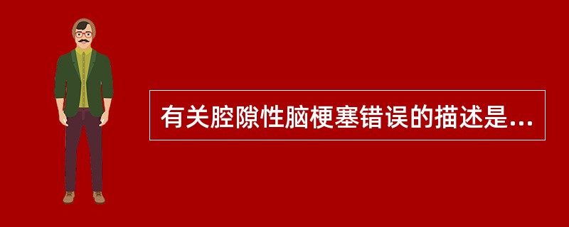 有关腔隙性脑梗塞错误的描述是:()。A、好发于大脑深部、基底节区B、皮层支动脉梗