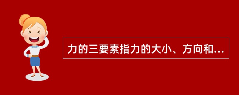 力的三要素指力的大小、方向和作用点。()