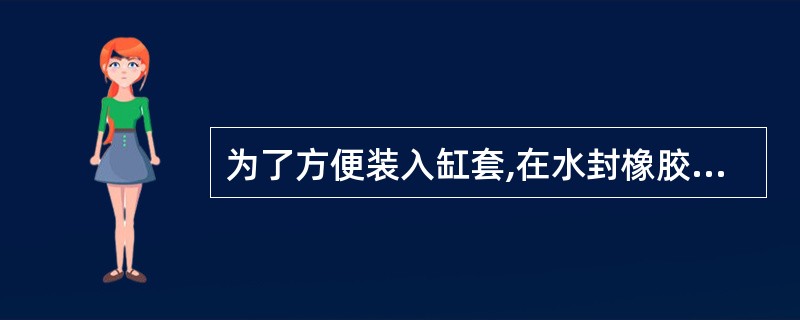 为了方便装入缸套,在水封橡胶圈外缘涂些肥皂水,在缸套装入到位后,测量缸套内径在水