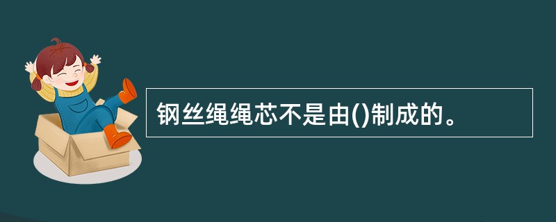 钢丝绳绳芯不是由()制成的。